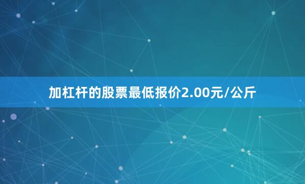 加杠杆的股票最低报价2.00元/公斤