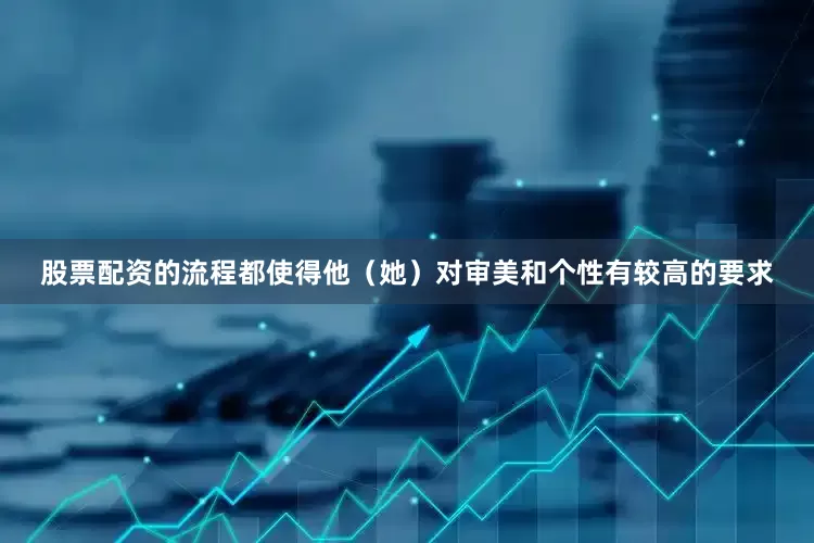 股票配资的流程都使得他（她）对审美和个性有较高的要求