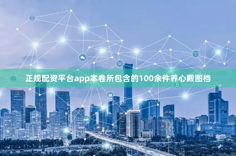 正规配资平台app本卷所包含的100余件养心殿图档