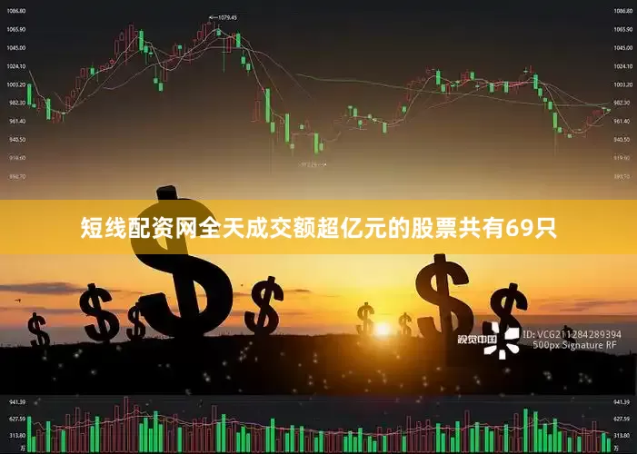 短线配资网全天成交额超亿元的股票共有69只