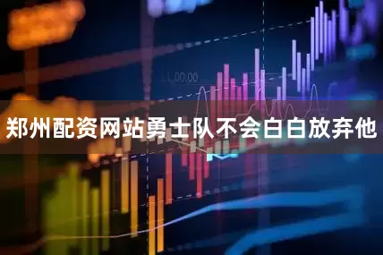 郑州配资网站勇士队不会白白放弃他