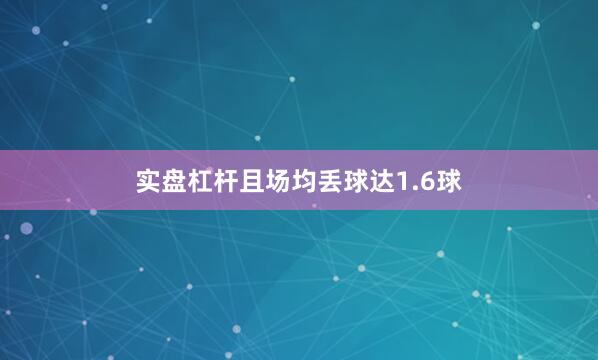 实盘杠杆且场均丢球达1.6球