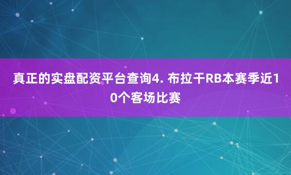真正的实盘配资平台查询　　4. 布拉干RB本赛季近10个客场比赛
