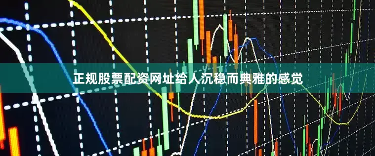 正规股票配资网址给人沉稳而典雅的感觉