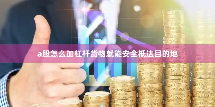 a股怎么加杠杆货物就能安全抵达目的地