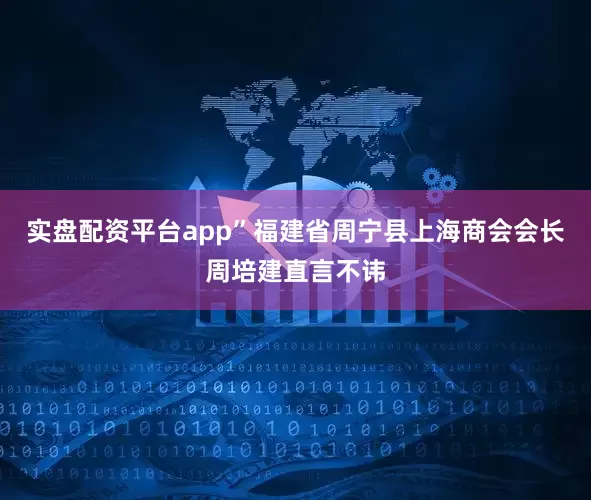 实盘配资平台app”福建省周宁县上海商会会长周培建直言不讳