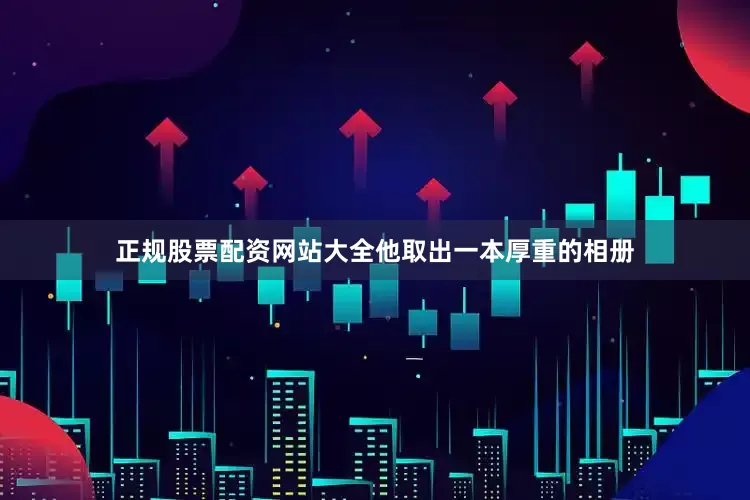 正规股票配资网站大全他取出一本厚重的相册