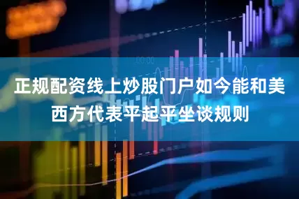 正规配资线上炒股门户如今能和美西方代表平起平坐谈规则