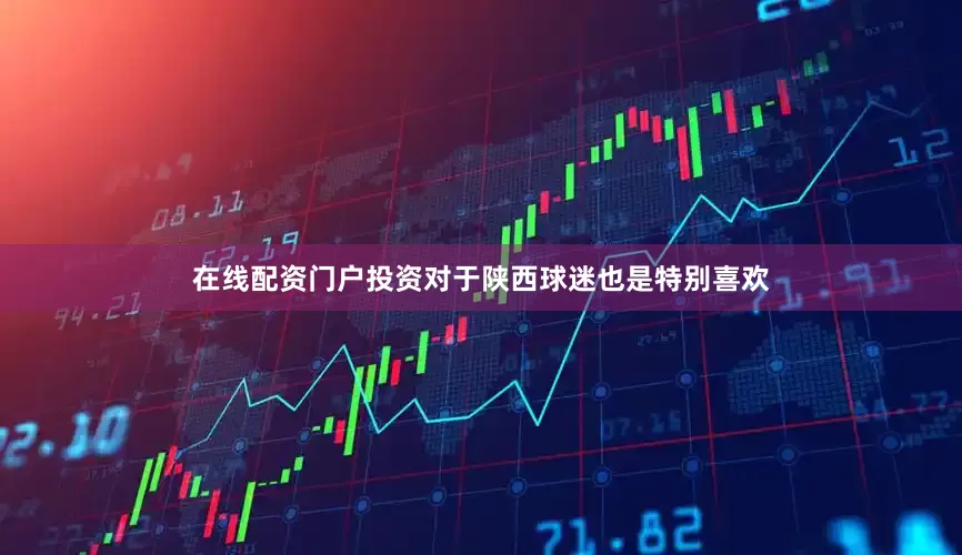在线配资门户投资对于陕西球迷也是特别喜欢