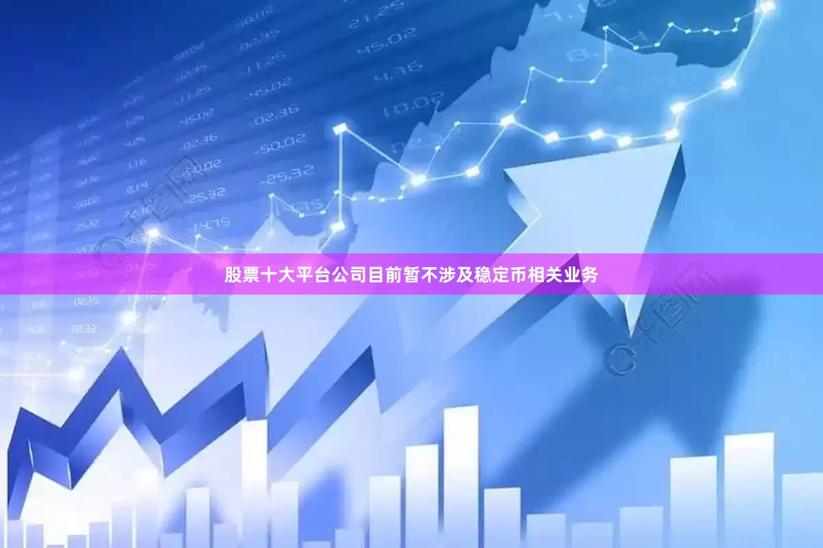 股票十大平台公司目前暂不涉及稳定币相关业务
