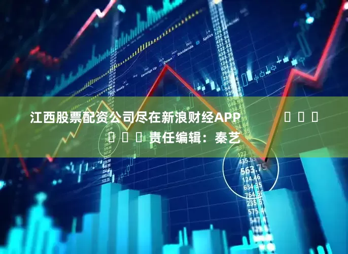 江西股票配资公司尽在新浪财经APP            						责任编辑：秦艺