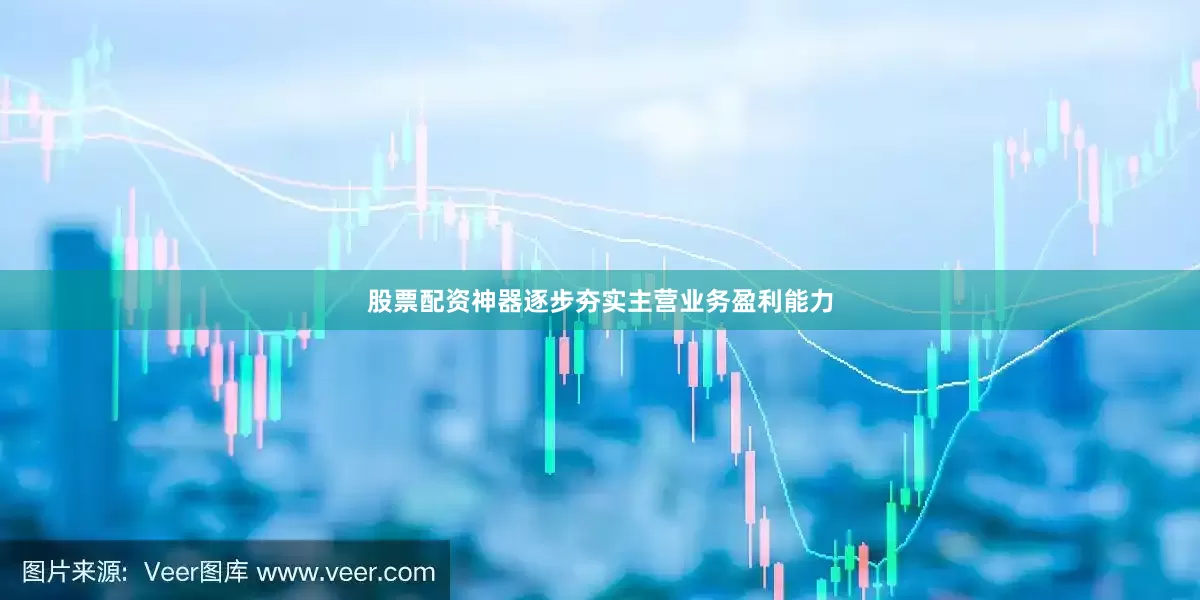 股票配资神器逐步夯实主营业务盈利能力
