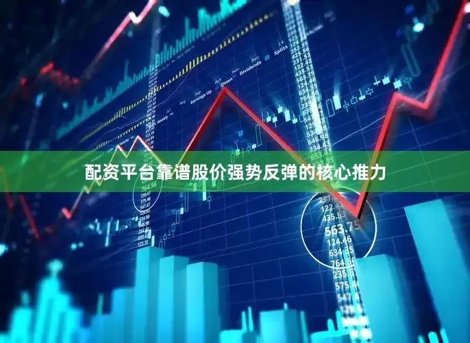 配资平台靠谱股价强势反弹的核心推力