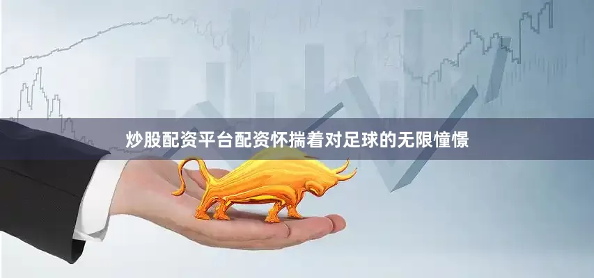 炒股配资平台配资怀揣着对足球的无限憧憬