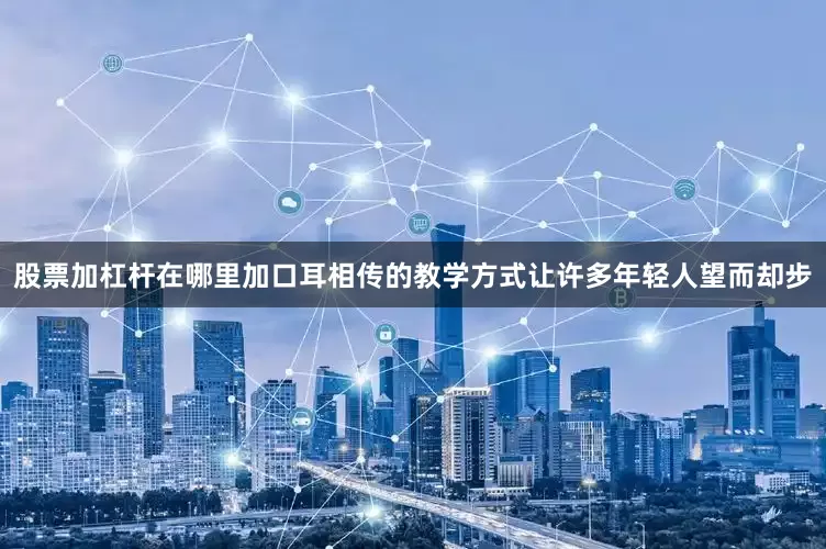 股票加杠杆在哪里加口耳相传的教学方式让许多年轻人望而却步