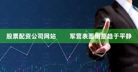 股票配资公司网站        军营表面倒是趋于平静