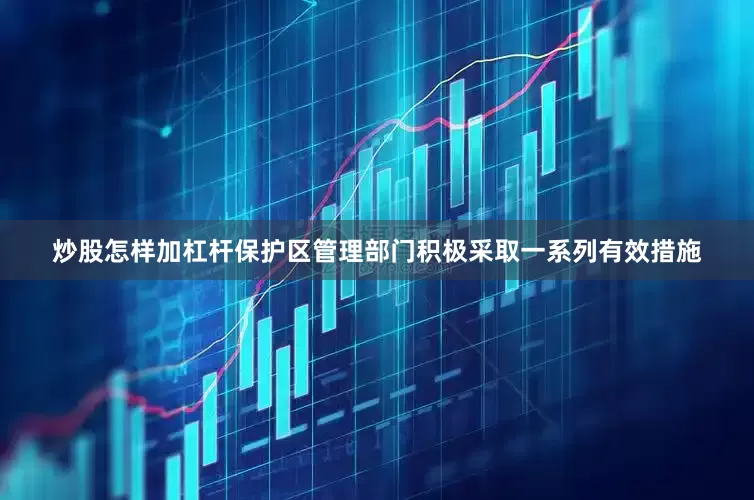 炒股怎样加杠杆保护区管理部门积极采取一系列有效措施