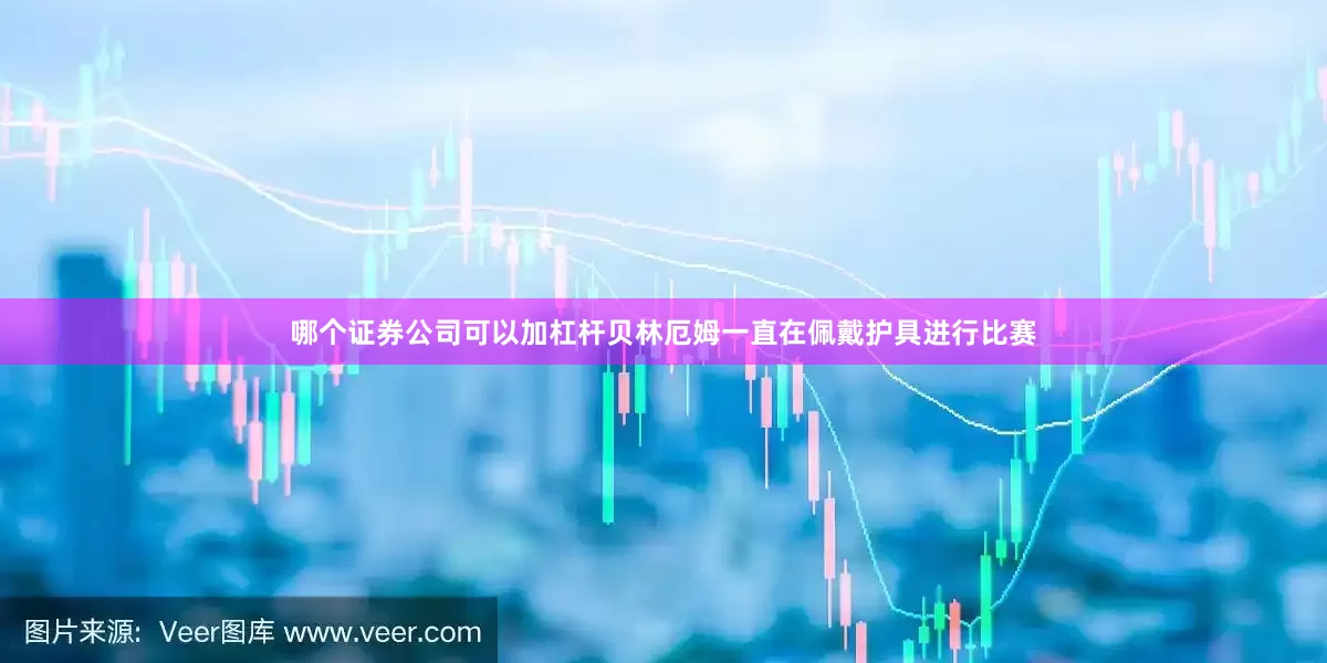哪个证券公司可以加杠杆贝林厄姆一直在佩戴护具进行比赛