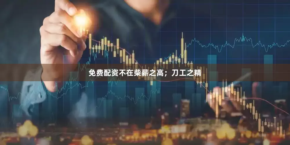 免费配资不在柴薪之高;刀工之精
