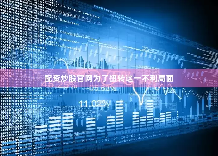 配资炒股官网为了扭转这一不利局面