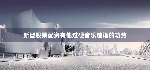 新型股票配资有他过硬音乐造诣的功劳