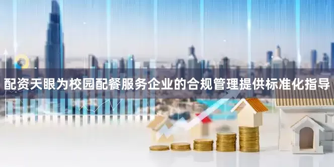 配资天眼为校园配餐服务企业的合规管理提供标准化指导