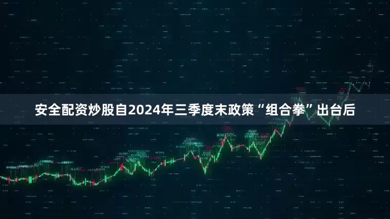 安全配资炒股自2024年三季度末政策“组合拳”出台后