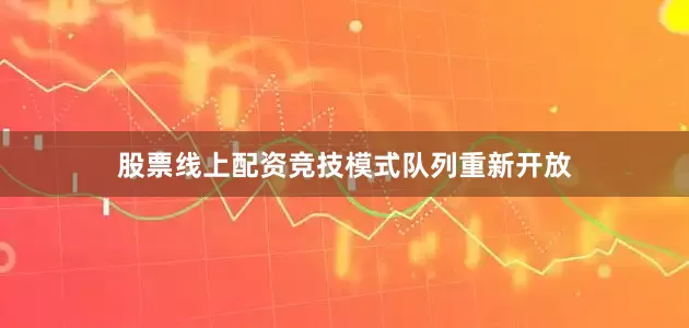 股票线上配资竞技模式队列重新开放