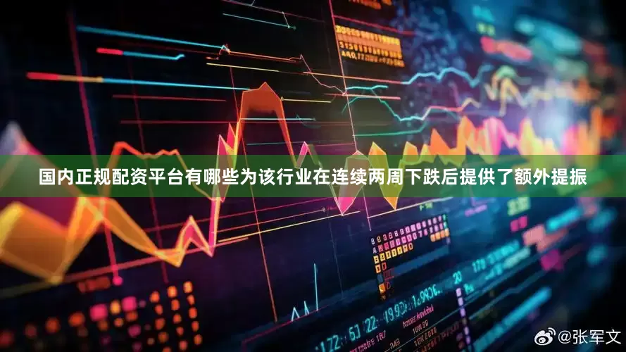 国内正规配资平台有哪些为该行业在连续两周下跌后提供了额外提振