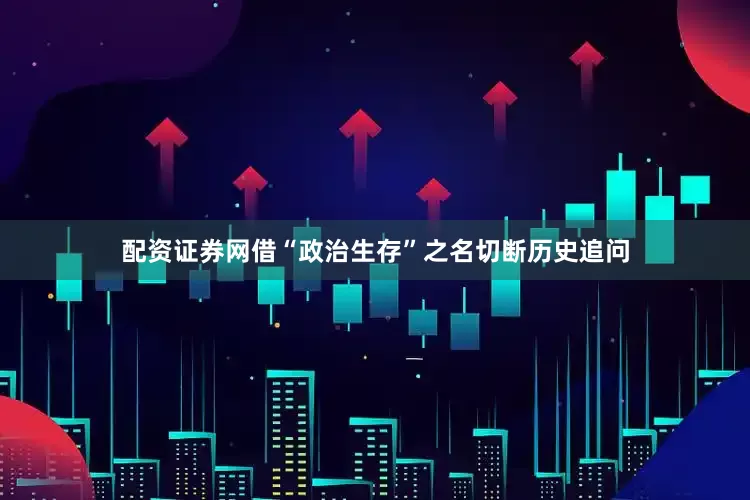 配资证券网借“政治生存”之名切断历史追问