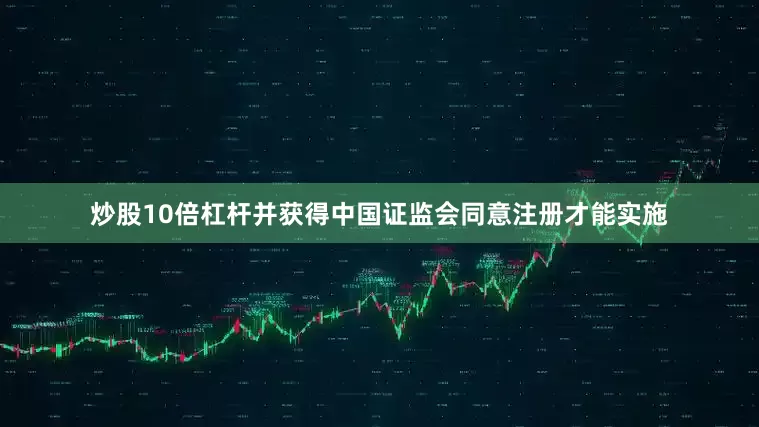 炒股10倍杠杆并获得中国证监会同意注册才能实施