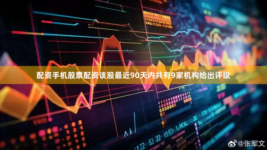 配资手机股票配资该股最近90天内共有9家机构给出评级
