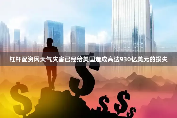 杠杆配资网天气灾害已经给美国造成高达930亿美元的损失