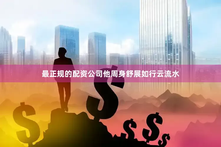 最正规的配资公司他周身舒展如行云流水