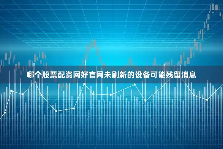 哪个股票配资网好官网未刷新的设备可能残留消息