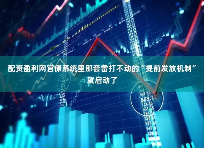 配资盈利网官僚系统里那套雷打不动的“提前发放机制”就启动了