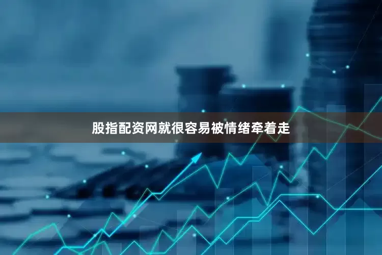 股指配资网就很容易被情绪牵着走