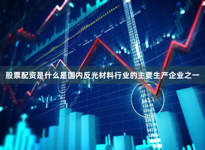 股票配资是什么是国内反光材料行业的主要生产企业之一