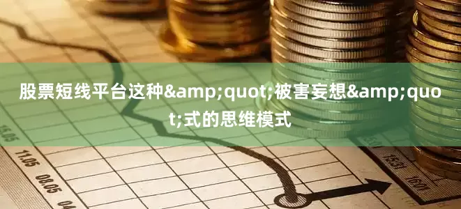 股票短线平台这种&quot;被害妄想&quot;式的思维模式