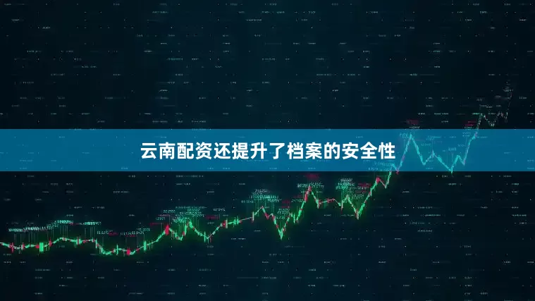 云南配资还提升了档案的安全性