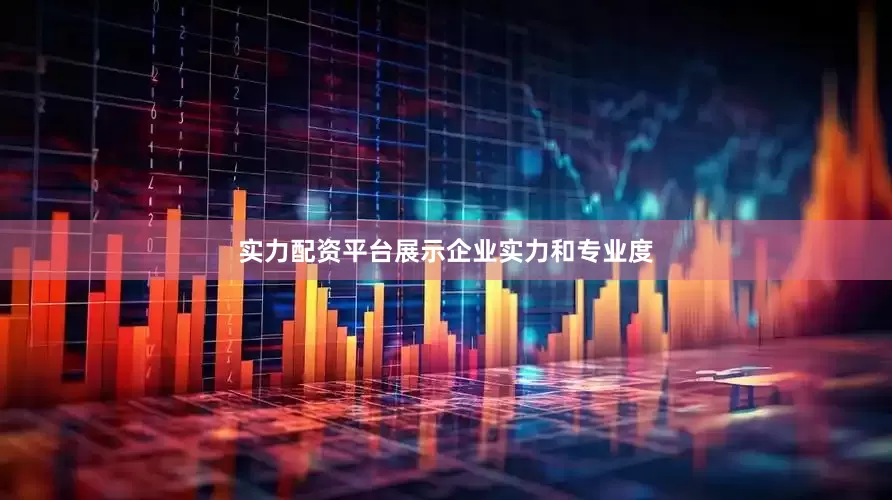 实力配资平台展示企业实力和专业度