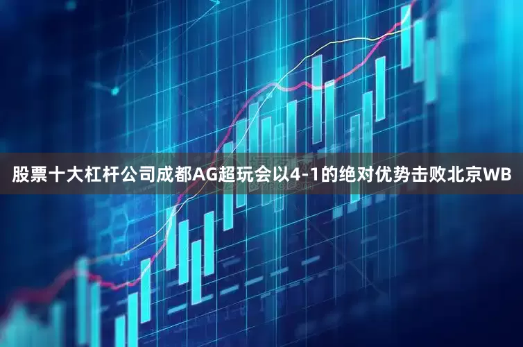 股票十大杠杆公司成都AG超玩会以4-1的绝对优势击败北京WB