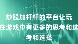炒股加杆杆的平台让玩家在游戏中有更多的思考和选择