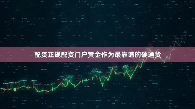 配资正规配资门户黄金作为最靠谱的硬通货