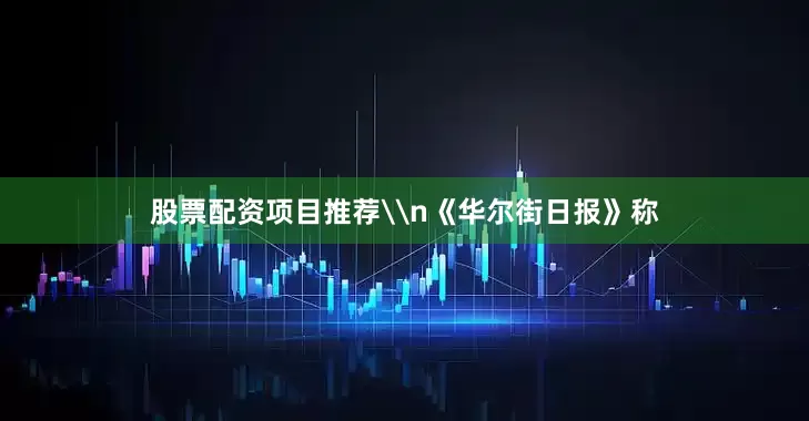 股票配资项目推荐\n《华尔街日报》称
