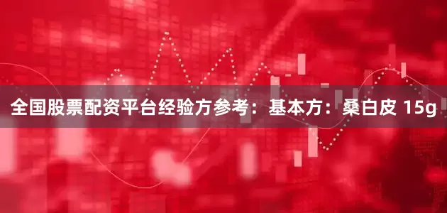 全国股票配资平台经验方参考：基本方：桑白皮 15g