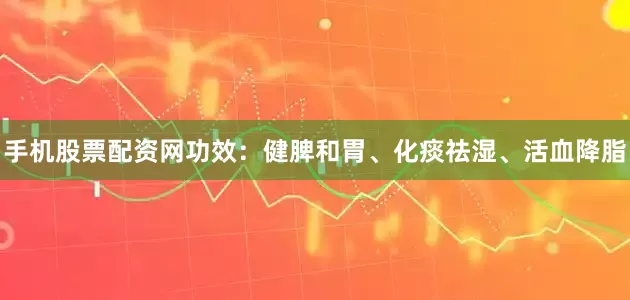 手机股票配资网功效：健脾和胃、化痰祛湿、活血降脂