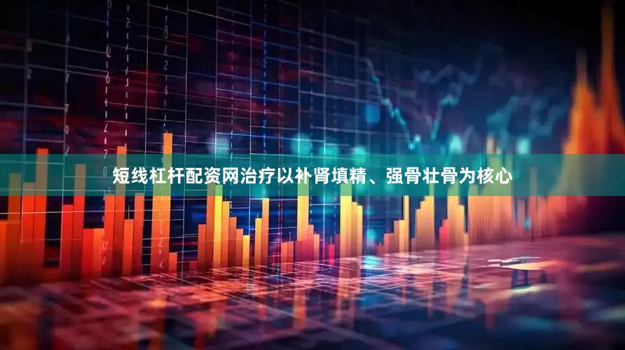 短线杠杆配资网治疗以补肾填精、强骨壮骨为核心