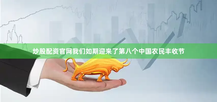 炒股配资官网我们如期迎来了第八个中国农民丰收节