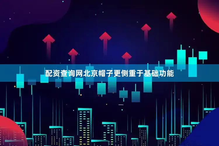 配资查询网北京帽子更侧重于基础功能